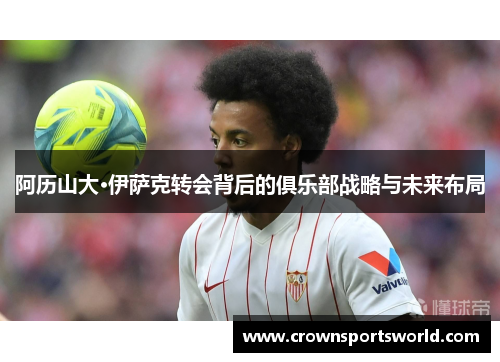 阿历山大·伊萨克转会背后的俱乐部战略与未来布局