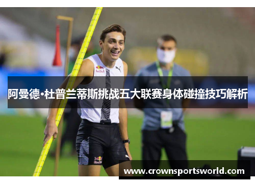 阿曼德·杜普兰蒂斯挑战五大联赛身体碰撞技巧解析