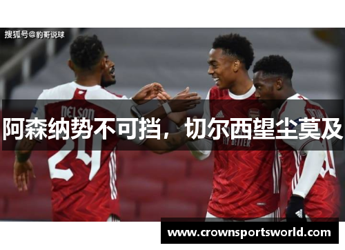 阿森纳势不可挡，切尔西望尘莫及