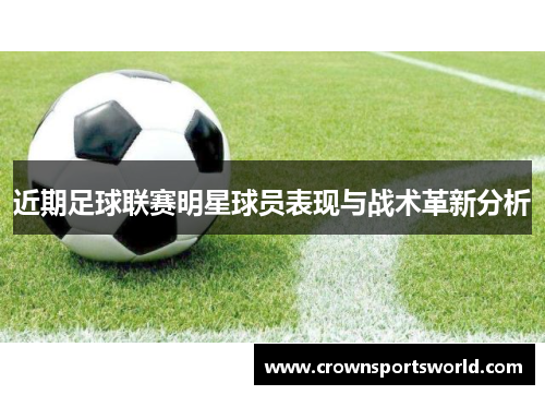 近期足球联赛明星球员表现与战术革新分析