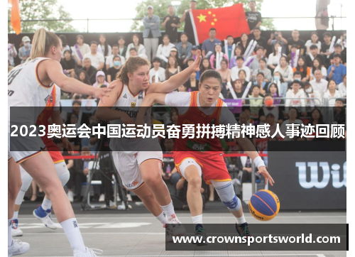 2023奥运会中国运动员奋勇拼搏精神感人事迹回顾 2023奥运会中国运动员奋勇拼搏精神感人事迹回顾